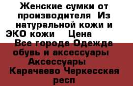 Женские сумки от производителя. Из натуральной кожи и ЭКО кожи. › Цена ­ 1 000 - Все города Одежда, обувь и аксессуары » Аксессуары   . Карачаево-Черкесская респ.